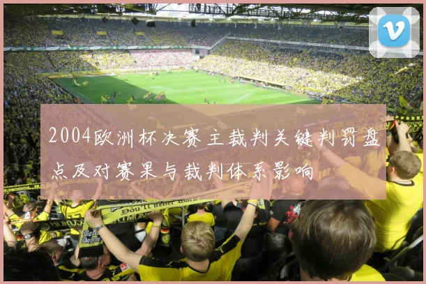 2004欧洲杯决赛主裁判关键判罚盘点及对赛果与裁判体系影响