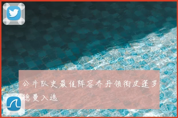 公牛队史最佳阵容乔丹领衔皮蓬罗德曼入选