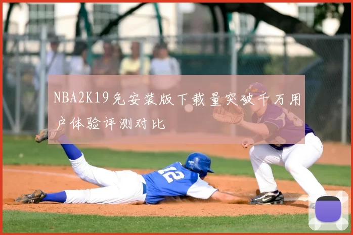 NBA2K19免安装版下载量突破千万用户体验评测对比