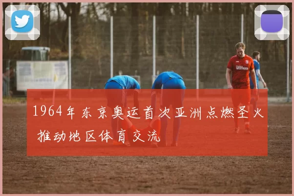 1964年东京奥运首次亚洲点燃圣火 推动地区体育交流