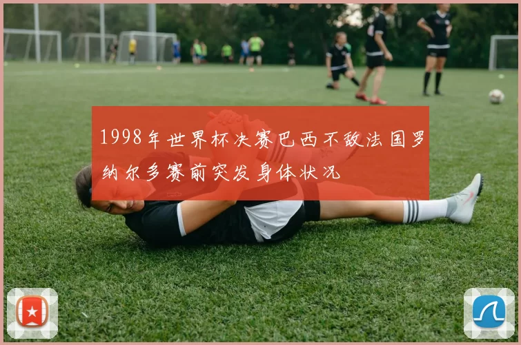 1998年世界杯决赛巴西不敌法国罗纳尔多赛前突发身体状况