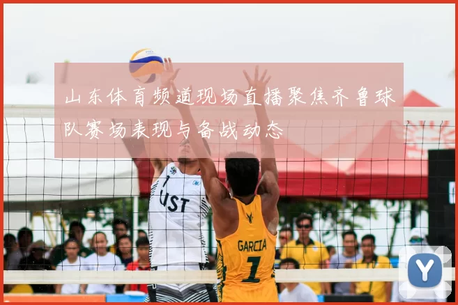 山东体育频道现场直播聚焦齐鲁球队赛场表现与备战动态