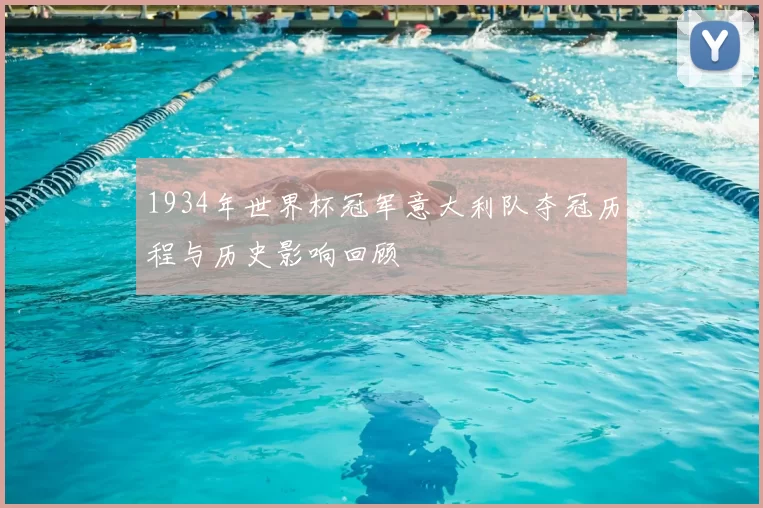 1934年世界杯冠军意大利队夺冠历程与历史影响回顾