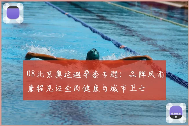 08北京奥运避孕套专题：品牌风雨兼程见证全民健康与城市卫士