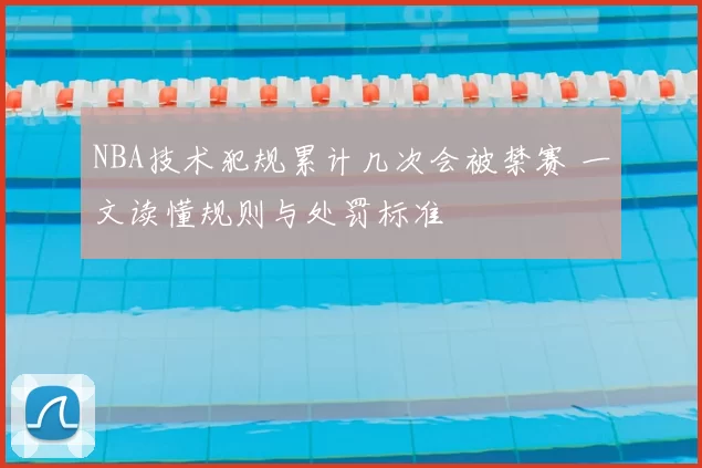 NBA技术犯规累计几次会被禁赛 一文读懂规则与处罚标准