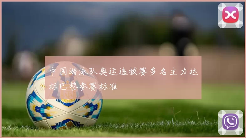 中国游泳队奥运选拔赛多名主力达标巴黎参赛标准