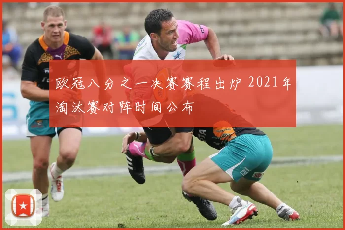 欧冠八分之一决赛赛程出炉 2021年淘汰赛对阵时间公布