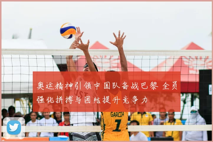 奥运精神引领中国队备战巴黎 全员强化拼搏与团结提升竞争力