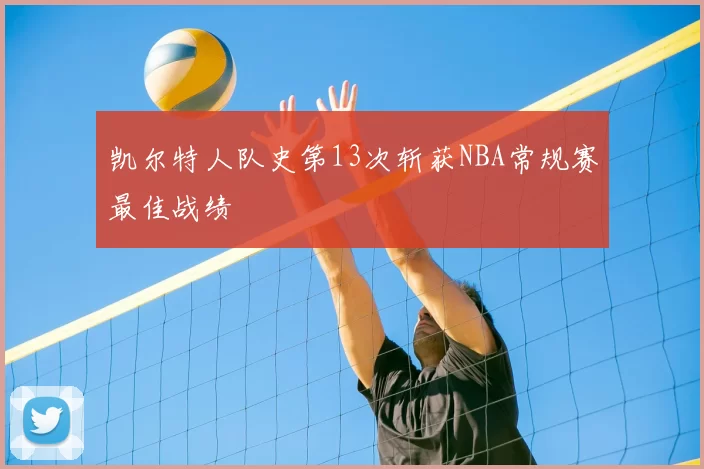 凯尔特人队史第13次斩获NBA常规赛最佳战绩