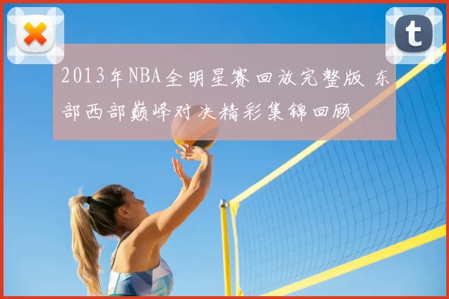 2013年NBA全明星赛回放完整版 东部西部巅峰对决精彩集锦回顾