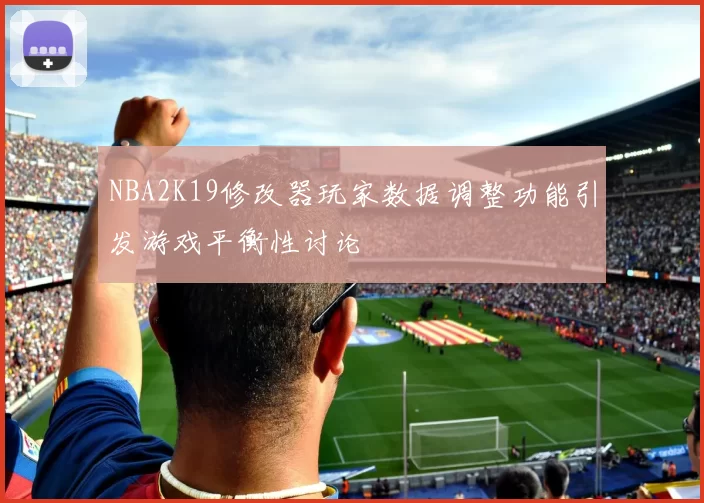 NBA2K19修改器玩家数据调整功能引发游戏平衡性讨论