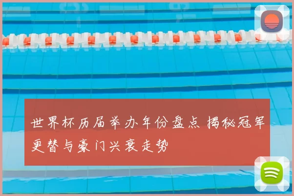 世界杯历届举办年份盘点 揭秘冠军更替与豪门兴衰走势