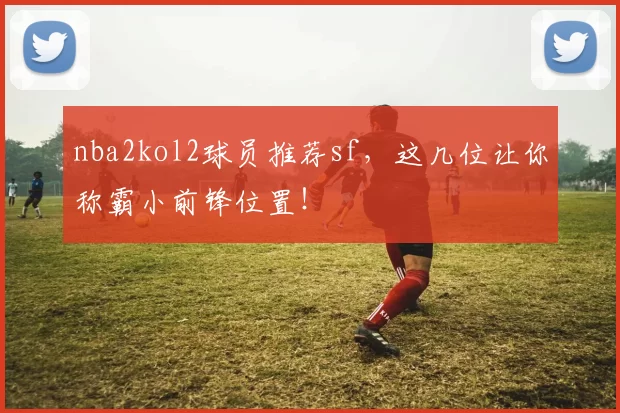nba2kol2球员推荐sf，这几位让你称霸小前锋位置！