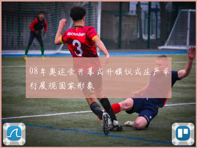 08年奥运会开幕式升旗仪式庄严举行展现国家形象