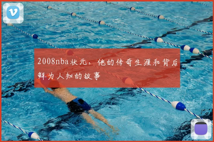 2008nba状元，他的传奇生涯和背后鲜为人知的故事