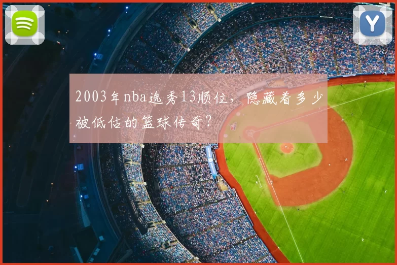 2003年nba选秀13顺位，隐藏着多少被低估的篮球传奇？