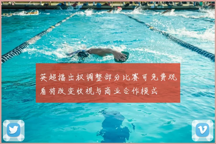 英超播出权调整部分比赛可免费观看将改变收视与商业合作模式