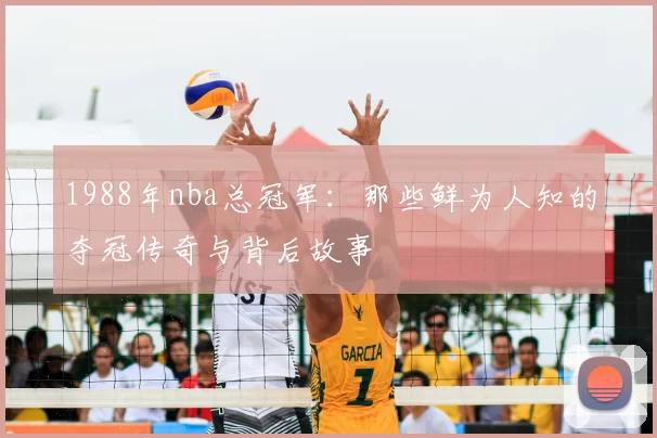 1988年nba总冠军：那些鲜为人知的夺冠传奇与背后故事