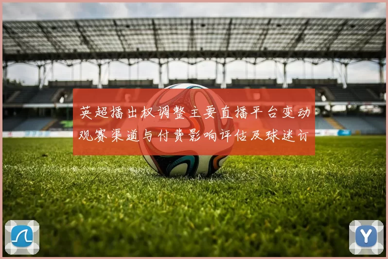 英超播出权调整主要直播平台变动观赛渠道与付费影响评估及球迷订阅选择