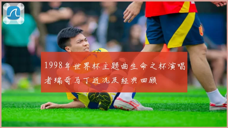 1998年世界杯主题曲生命之杯演唱者瑞奇马丁近况及经典回顾