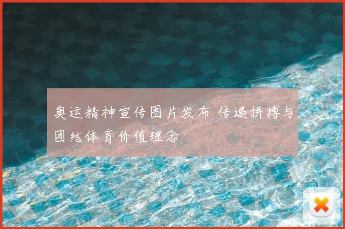 奥运精神宣传图片发布 传递拼搏与团结体育价值理念