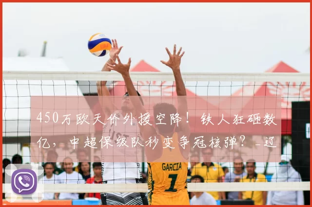 450万欧天价外援空降！铁人狂砸数亿，中超保级队秒变争冠核弹？_辽宁_升班马_实力