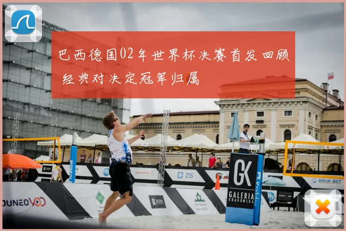 巴西德国02年世界杯决赛首发回顾 经典对决定冠军归属