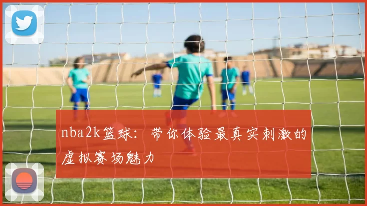 nba2k篮球：带你体验最真实刺激的虚拟赛场魅力