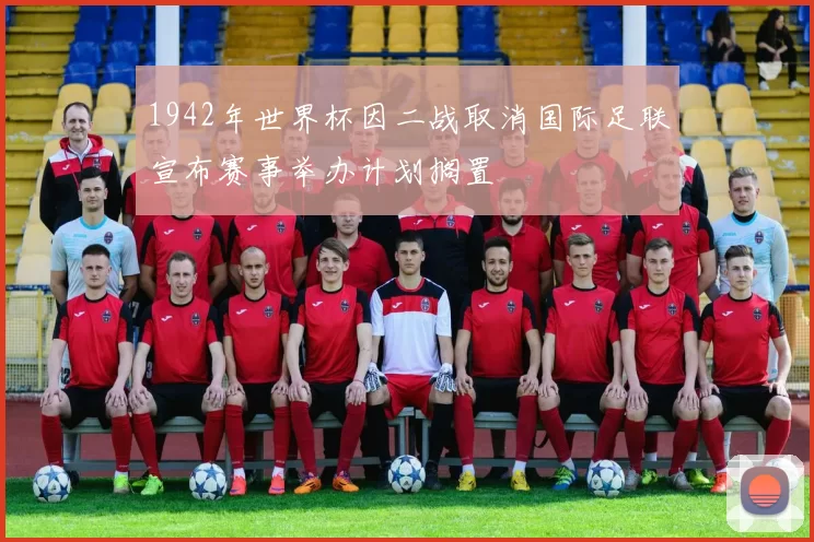 1942年世界杯因二战取消国际足联宣布赛事举办计划搁置