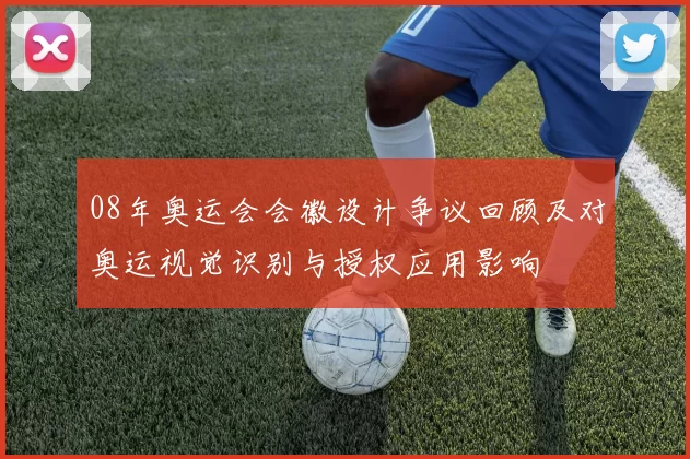 08年奥运会会徽设计争议回顾及对奥运视觉识别与授权应用影响