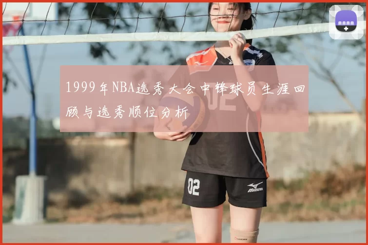 1999年NBA选秀大会中锋球员生涯回顾与选秀顺位分析