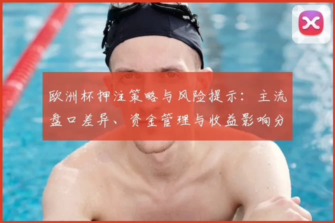 欧洲杯押注策略与风险提示：主流盘口差异、资金管理与收益影响分析