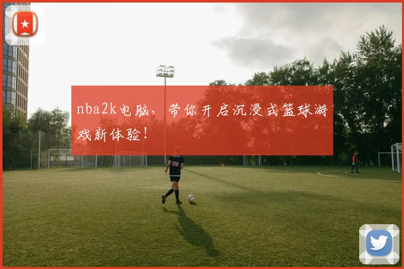 nba2k电脑，带你开启沉浸式篮球游戏新体验！