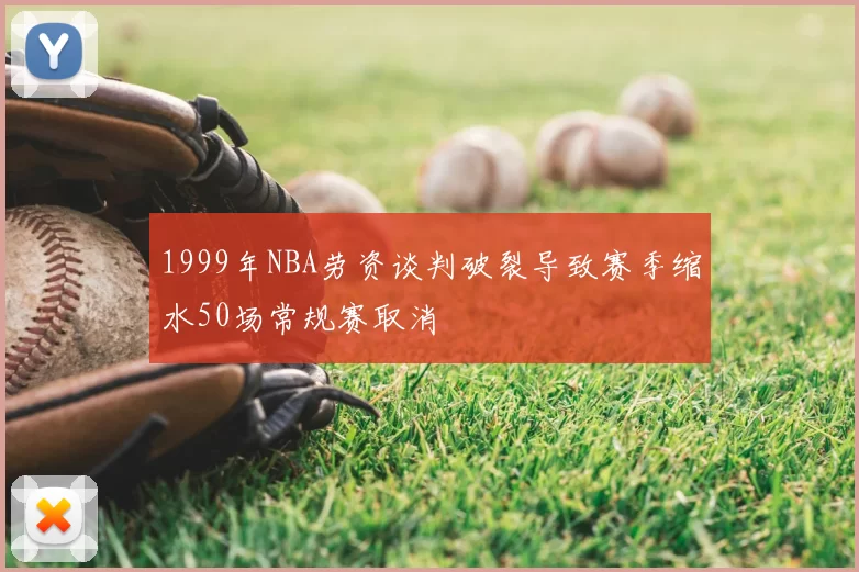 1999年NBA劳资谈判破裂导致赛季缩水50场常规赛取消