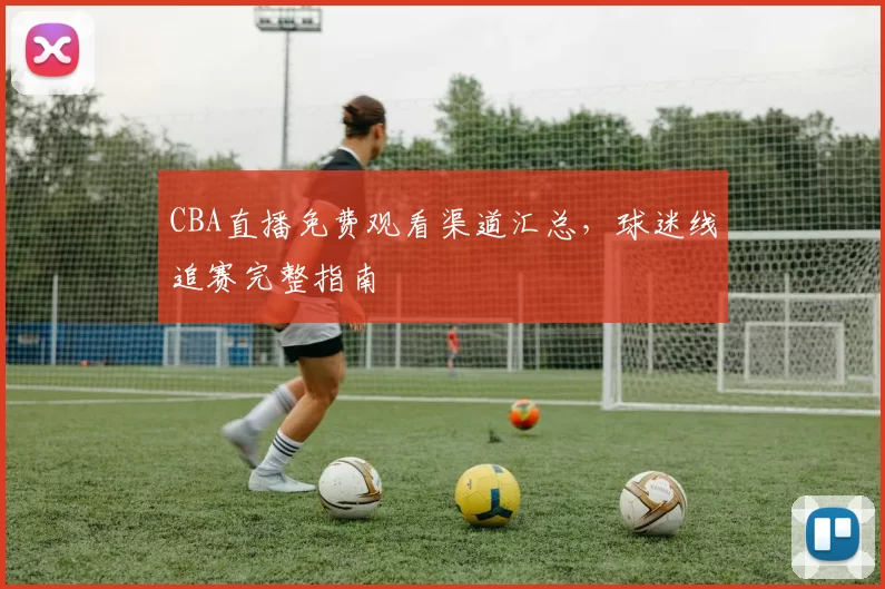 CBA直播免费观看渠道汇总，球迷线追赛完整指南