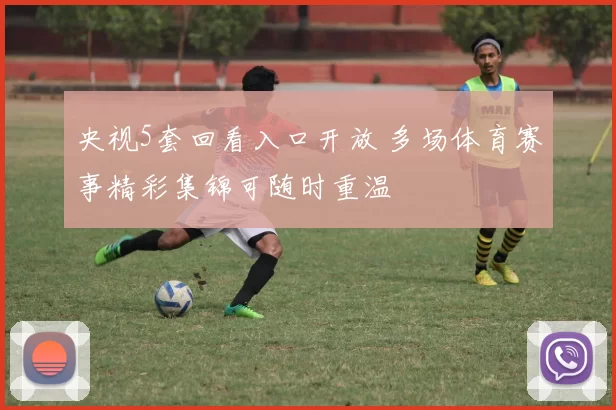央视5套回看入口开放 多场体育赛事精彩集锦可随时重温