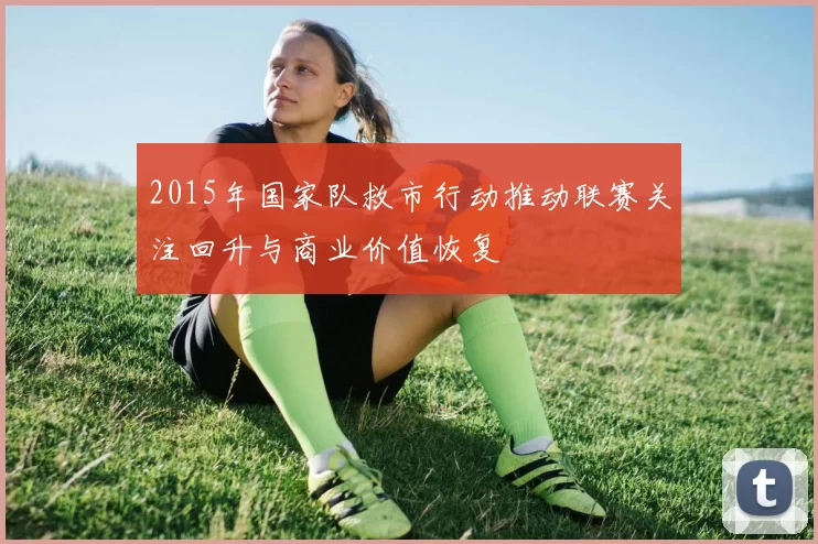 2015年国家队救市行动推动联赛关注回升与商业价值恢复