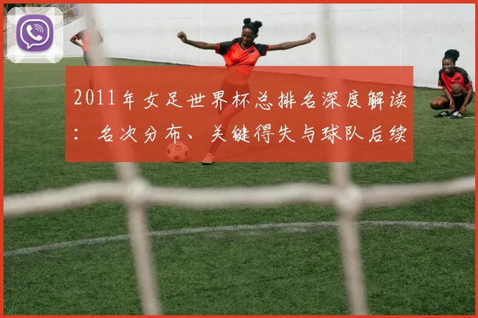 2011年女足世界杯总排名深度解读：名次分布、关键得失与球队后续影响