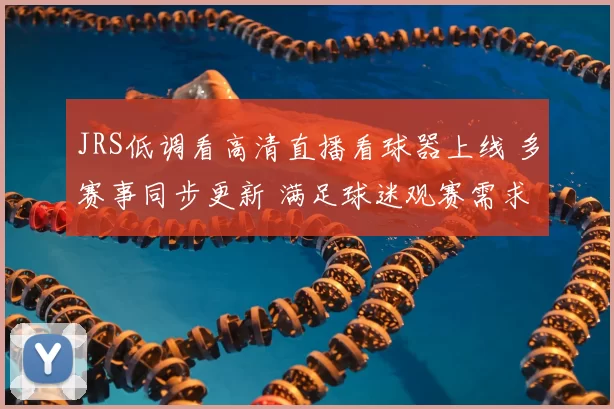 JRS低调看高清直播看球器上线 多赛事同步更新 满足球迷观赛需求
