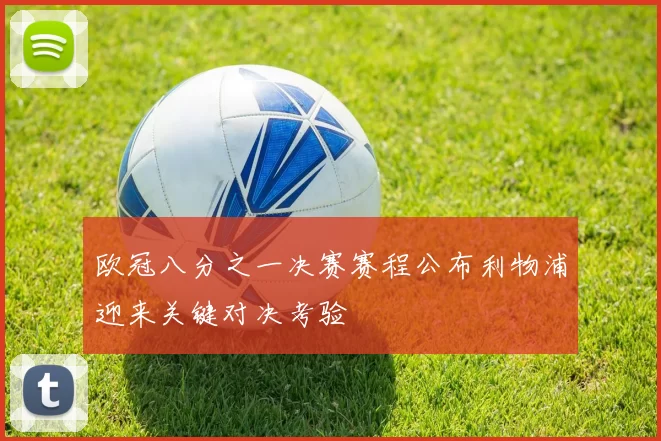 欧冠八分之一决赛赛程公布利物浦迎来关键对决考验