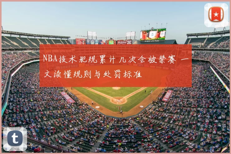 NBA技术犯规累计几次会被禁赛 一文读懂规则与处罚标准