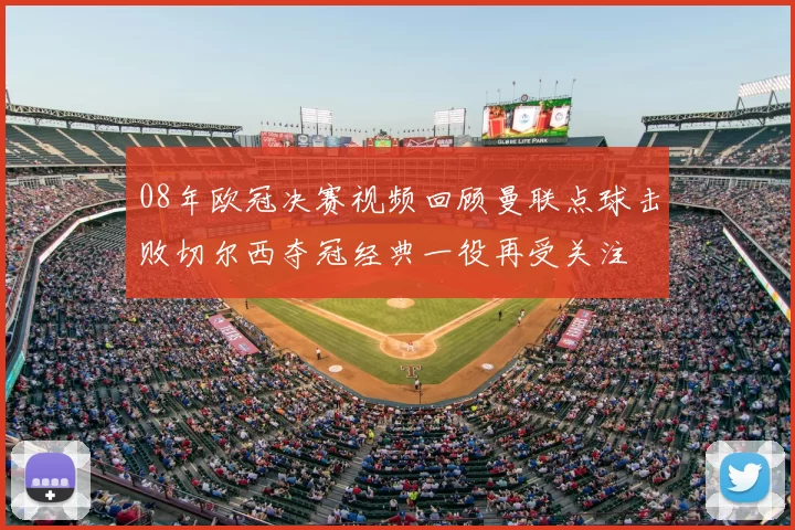 08年欧冠决赛视频回顾曼联点球击败切尔西夺冠经典一役再受关注