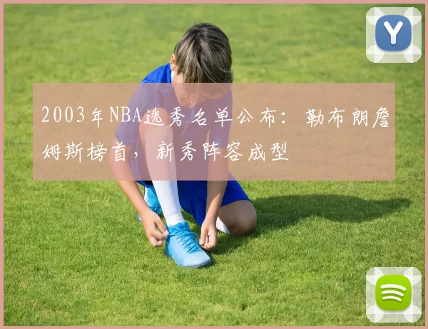 2003年NBA选秀名单公布：勒布朗詹姆斯榜首，新秀阵容成型