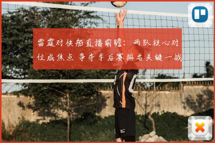 雷霆对快船直播前瞻：两队核心对位成焦点 争夺季后赛排名关键一战