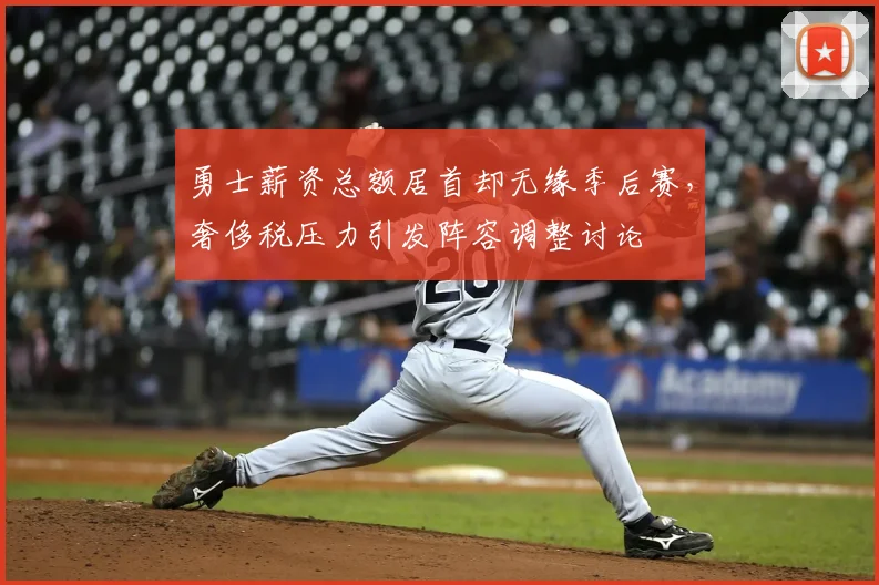 勇士薪资总额居首却无缘季后赛，奢侈税压力引发阵容调整讨论