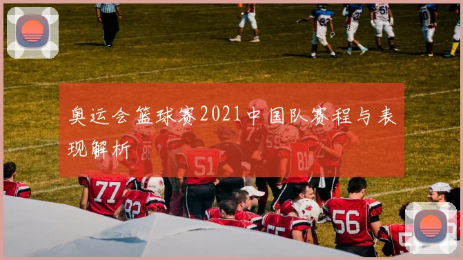 奥运会篮球赛2021中国队赛程与表现解析