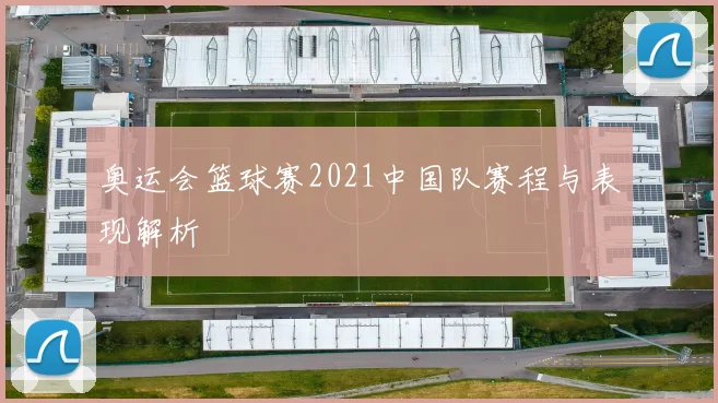 奥运会篮球赛2021中国队赛程与表现解析
