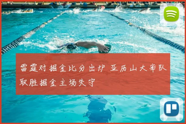 雷霆对掘金比分出炉 亚历山大率队取胜掘金主场失守