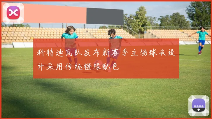 科特迪瓦队发布新赛季主场球衣设计采用传统橙绿配色