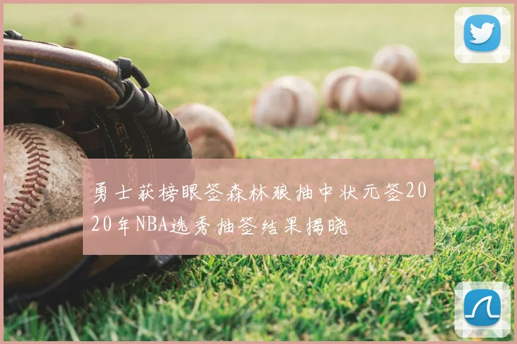 勇士获榜眼签森林狼抽中状元签2020年NBA选秀抽签结果揭晓